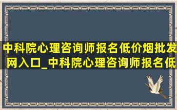 中科院心理咨询师报名(低价烟批发网)入口_中科院心理咨询师报名(低价烟批发网)入口上海