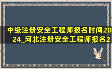 中级注册安全工程师报名时间2024_河北注册安全工程师报名2024时间