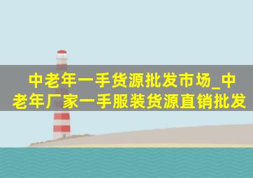 中老年一手货源批发市场_中老年厂家一手服装货源直销批发