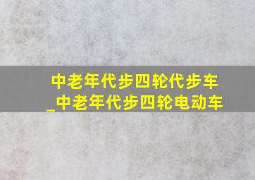 中老年代步四轮代步车_中老年代步四轮电动车