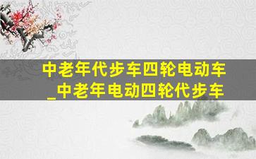 中老年代步车四轮电动车_中老年电动四轮代步车