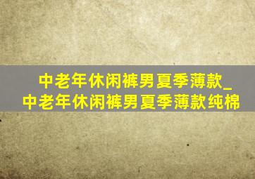 中老年休闲裤男夏季薄款_中老年休闲裤男夏季薄款纯棉