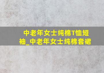 中老年女士纯棉T恤短袖_中老年女士纯棉套裙