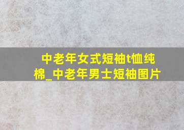 中老年女式短袖t恤纯棉_中老年男士短袖图片