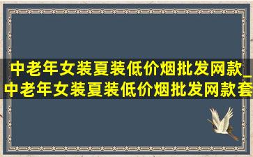 中老年女装夏装(低价烟批发网)款_中老年女装夏装(低价烟批发网)款套装