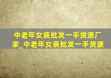 中老年女装批发一手货源厂家_中老年女装批发一手货源