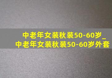 中老年女装秋装50-60岁_中老年女装秋装50-60岁外套