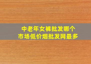 中老年女裤批发哪个市场(低价烟批发网)最多