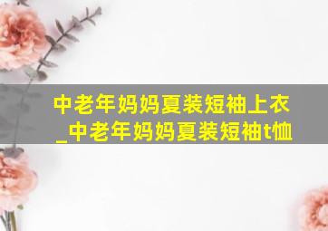 中老年妈妈夏装短袖上衣_中老年妈妈夏装短袖t恤