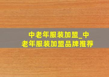 中老年服装加盟_中老年服装加盟品牌推荐