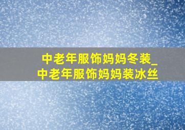 中老年服饰妈妈冬装_中老年服饰妈妈装冰丝