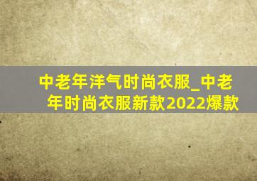 中老年洋气时尚衣服_中老年时尚衣服新款2022爆款