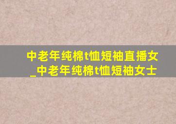 中老年纯棉t恤短袖直播女_中老年纯棉t恤短袖女士