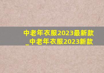 中老年衣服2023最新款_中老年衣服2023新款