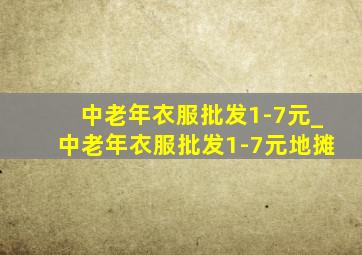 中老年衣服批发1-7元_中老年衣服批发1-7元地摊