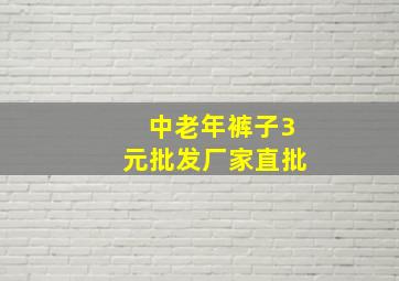 中老年裤子3元批发厂家直批