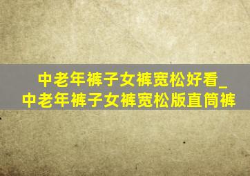 中老年裤子女裤宽松好看_中老年裤子女裤宽松版直筒裤