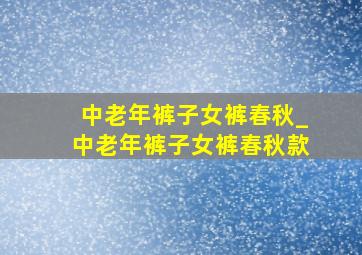 中老年裤子女裤春秋_中老年裤子女裤春秋款