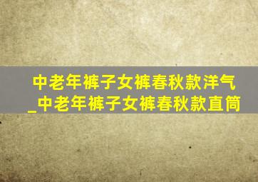 中老年裤子女裤春秋款洋气_中老年裤子女裤春秋款直筒