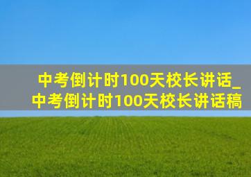 中考倒计时100天校长讲话_中考倒计时100天校长讲话稿