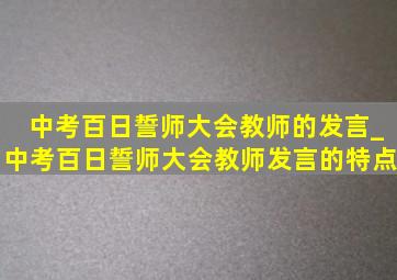 中考百日誓师大会教师的发言_中考百日誓师大会教师发言的特点