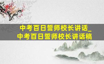 中考百日誓师校长讲话_中考百日誓师校长讲话稿