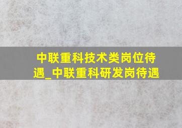 中联重科技术类岗位待遇_中联重科研发岗待遇