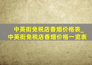 中英街免税店香烟价格表_中英街免税店香烟价格一览表