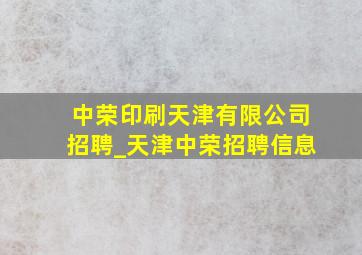 中荣印刷天津有限公司招聘_天津中荣招聘信息