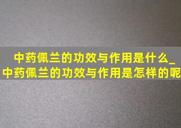 中药佩兰的功效与作用是什么_中药佩兰的功效与作用是怎样的呢