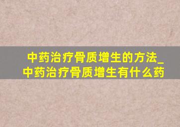 中药治疗骨质增生的方法_中药治疗骨质增生有什么药