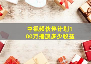 中视频伙伴计划100万播放多少收益