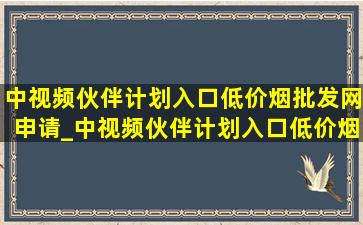 中视频伙伴计划入口(低价烟批发网)申请_中视频伙伴计划入口(低价烟批发网)申请开通