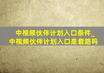 中视频伙伴计划入口条件_中视频伙伴计划入口是套路吗