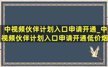 中视频伙伴计划入口申请开通_中视频伙伴计划入口申请开通(低价烟批发网)