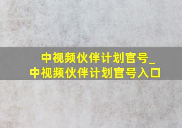 中视频伙伴计划官号_中视频伙伴计划官号入口