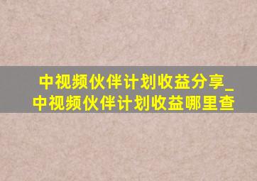 中视频伙伴计划收益分享_中视频伙伴计划收益哪里查