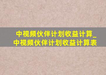 中视频伙伴计划收益计算_中视频伙伴计划收益计算表