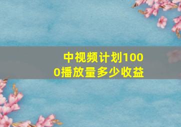 中视频计划1000播放量多少收益