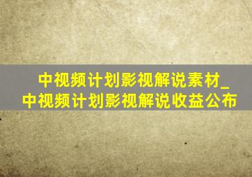 中视频计划影视解说素材_中视频计划影视解说收益公布