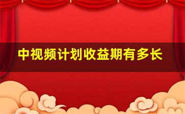 中视频计划收益期有多长