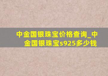 中金国银珠宝价格查询_中金国银珠宝s925多少钱