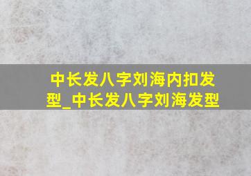 中长发八字刘海内扣发型_中长发八字刘海发型