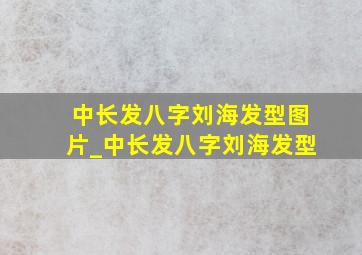 中长发八字刘海发型图片_中长发八字刘海发型