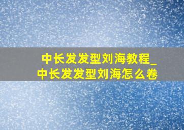 中长发发型刘海教程_中长发发型刘海怎么卷