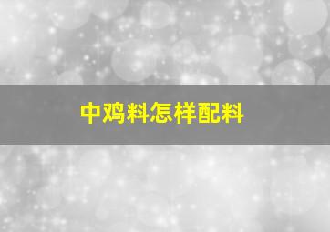 中鸡料怎样配料