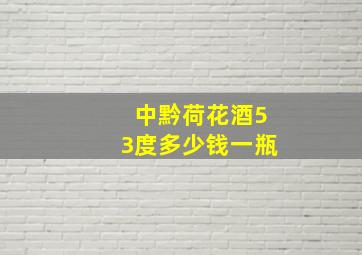 中黔荷花酒53度多少钱一瓶