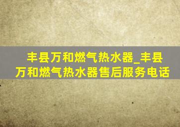 丰县万和燃气热水器_丰县万和燃气热水器售后服务电话