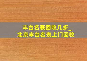 丰台名表回收几折_北京丰台名表上门回收