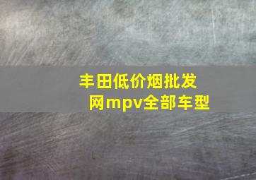 丰田(低价烟批发网)mpv全部车型